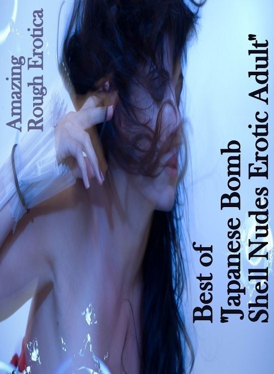 Erotic: Amazing Rough Erotica Best of "Japanese Bomb Shell Nudes Erotic Adult" ( Erotic Photography, Erotic Stories, Nude Photos, Naked, Adult Nudes, Domination, Lesbian, She-male, Gay, Fetish, Bondage, Sex, Erotic, Erotica )