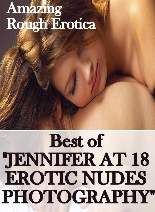 Naked: Amazing Rough Erotica Best of "JENNIFER AT 18 EROTIC NUDES PHOTOGRAPHY" ( Erotic Photography, Erotic Stories, Nude Photos, Naked, Adult Nudes, Domination, Lesbian, She-male, Gay, Fetish, Bondage, Sex, Erotic, Erotica )