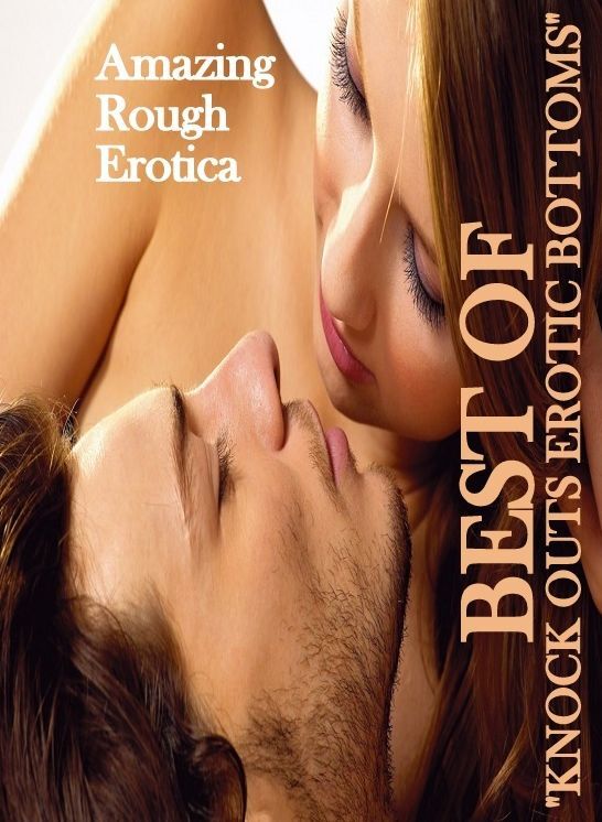 Domination: Amazing Rough Erotica Best of "KNOCK OUTS EROTIC BOTTOMS" ( Erotic Photography, Erotic Stories, Nude Photos, Naked, Adult Nudes, Domination, Lesbian, She-male, Gay, Fetish, Bondage, Sex, Erotic, Erotica )