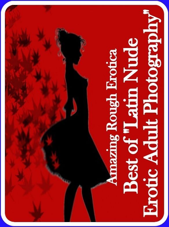 Erotica Sex: Amazing Rough Erotica Best of "Latin Nude Erotic Adult Photography" ( Erotic Photography, Erotic Stories, Nude Photos, Naked, Adult Nudes, Domination, Lesbian, She-male, Gay, Fetish, Bondage, Sex, Erotic, Erotica )