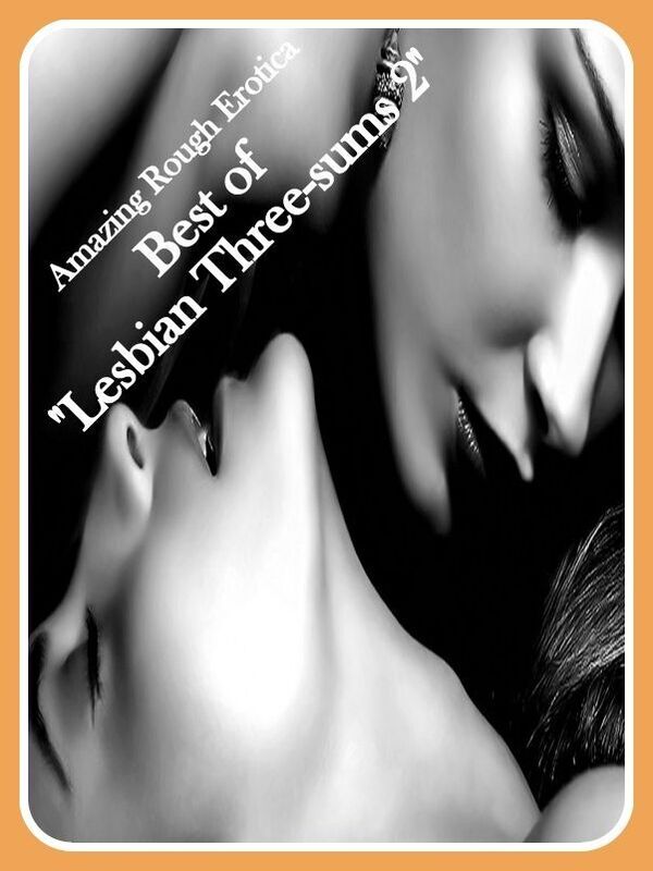Sex: Amazing Rough Erotica Best of "Lesbian Three-sums 2" ( Erotic Photography, Erotic Stories, Nude Photos, Naked, Adult Nudes, Domination, Lesbian, She-male, Gay, Fetish, Bondage, Sex, Erotic, Erotica )