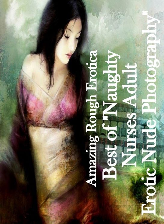 Erotica: Amazing Rough Erotica Best of "Naughty Nurse?s Adult Erotic Nude Photography" ( Erotic Photography, Erotic Stories, Nude Photos, Naked, Adult Nudes, Domination, Lesbian, She-male, Gay, Fetish, Bondage, Sex, Erotic, Erotica )