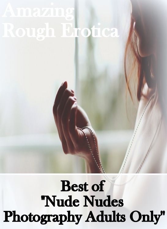 Erotica: Amazing Rough Erotica Best of "Nude Nudes Photography Adults Only ( Erotic Photography, Erotic Stories, Nude Photos, Naked, Adult Nudes, Domination, Lesbian, She-male, Gay, Fetish, Bondage, Sex, Erotic, Erotica )