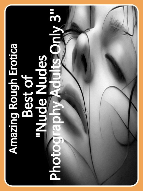 Erotic Stories: Amazing Rough Erotica Best of "Nude Nudes Photography Adults Only 3' ( Erotic Photography, Erotic Stories, Nude Photos, Naked, Adult Nudes, Domination, Lesbian, She-male, Gay, Fetish, Bondage, Sex, Erotic, Erotica )