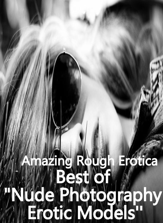 Nude Photos: Amazing Rough Erotica Best of "Nude Photography Erotic Models ( Erotic Photography, Erotic Stories, Nude Photos, Naked, Adult Nudes, Domination, Lesbian, She-male, Gay, Fetish, Bondage, Sex, Erotic, Erotica )