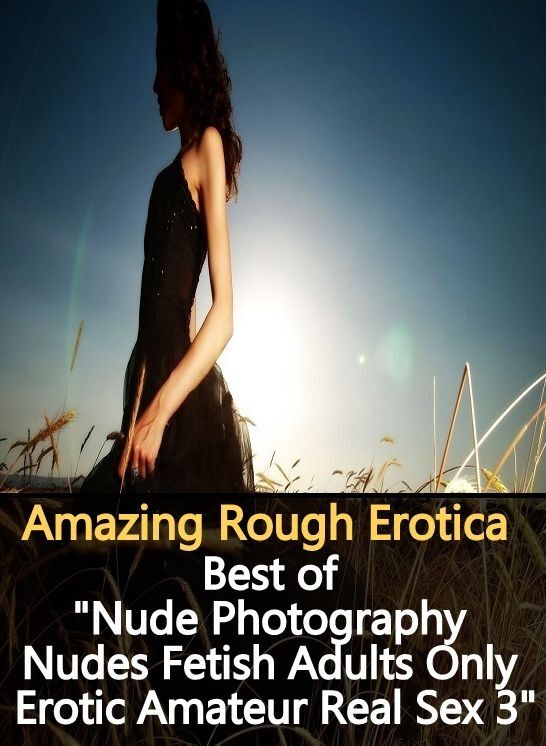 Naked: Amazing Rough Erotica Best of "Nude Photography Nudes Fetish Adults Only Erotic Amateur Real Sex 3 " ( Erotic Photography, Erotic Stories, Nude Photos, Naked, Adult Nudes, Domination, Lesbian, She-male, Gay, Fetish, Bondage, Sex, Erotic, Erotica )