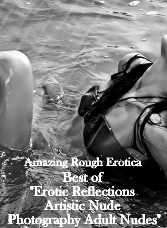 Erotic: Amazing Rough Erotica Best of "Erotic Reflections Artistic Nude Photography Adult Nudes" ( Erotic Photography, Erotic Stories, Nude Photos, Naked, Adult Nudes, Domination, Lesbian, She-male, Gay, Fetish, Bondage, Sex, Erotic, Erotica )