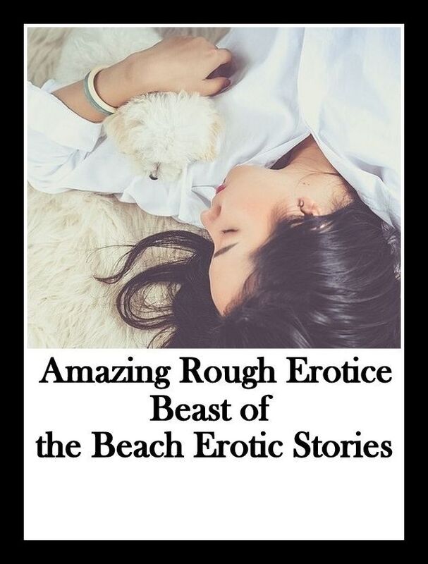 Erotica: Amazing Rough Erotica Beast of the Beach Erotic Stories ( Erotic Photography, Erotic Stories, Nude Photos, Naked, Adult Nudes, Domination, Lesbian, She-male, Gay, Fetish, Bondage, Sex, Erotic, Erotica )