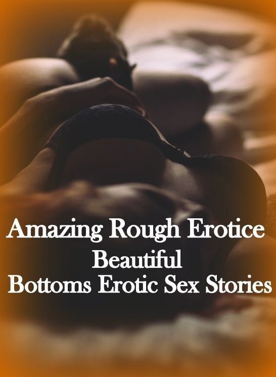 Erotic Photography: Amazing Rough Erotica Beautiful Bottoms Erotic Sex Stories ( Erotic Photography, Erotic Stories, Nude Photos, Naked, Adult Nudes, Domination, Lesbian, She-male, Gay, Fetish, Bondage, Sex, Erotic, Erotica )