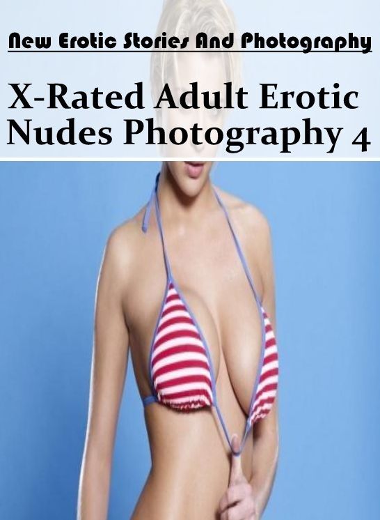 Adult Nudes: New Erotic Stories And Photography X-Rated Adult Erotic Nudes Photography 4 ( Erotic Photography, Erotic Stories, Nude Photos, Naked , Lesbian, She-male, Gay, Fetish, Bondage, Sex, Erotica, Hentai, Blow Job, Three-sum , XXX)