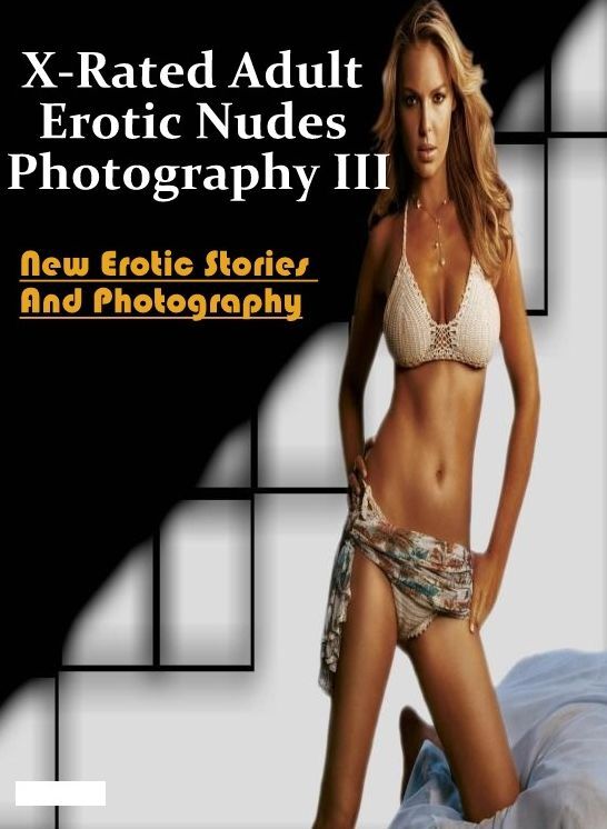 Erotic: New Erotic Stories And Photography X-Rated Adult Erotic Nudes Photography III ( Erotic Photography, Erotic Stories, Nude Photos, Naked , Lesbian, She-male, Gay, Fetish, Bondage, Sex, Erotica, Hentai, Blow Job, Three-sum , XXX)