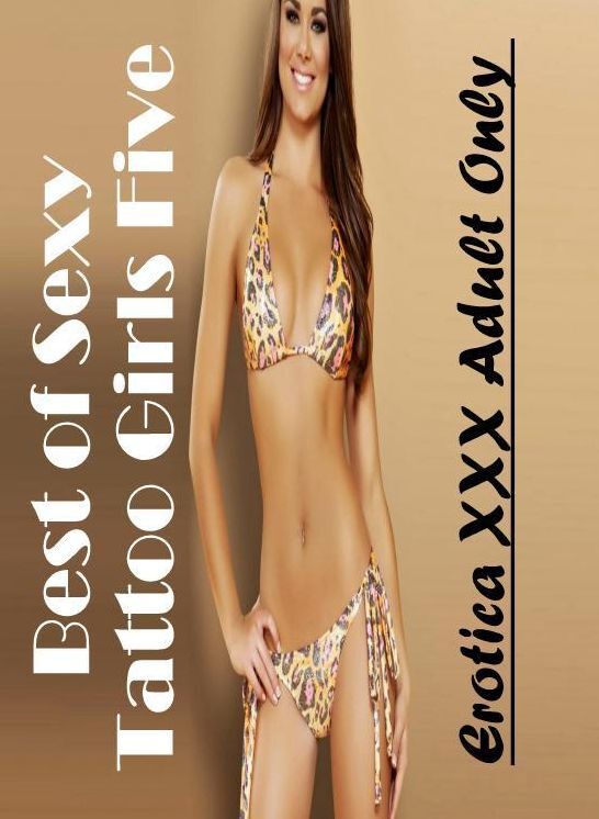 XXX: Erotica XXX Adult Only Best of "Sexy Tattoo Girls Five" ( Erotic Photography, Erotic Stories, Nude Photos, Naked , Lesbian, She-male, Gay, Fetish, Bondage, Sex, Erotica, Hentai, Blow Job, Three-sum , XXX)
