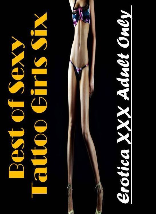 Naked: Erotica XXX Adult Only Best of "Sexy Tattoo Girls Six" ( Erotic Photography, Erotic Stories, Nude Photos, Naked , Lesbian, She-male, Gay, Fetish, Bondage, Sex, Erotica, Hentai, Blow Job, Three-sum , XXX)
