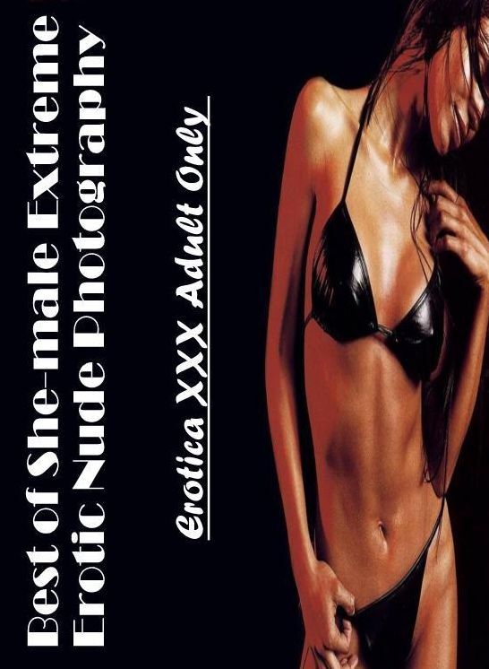 Sex: Erotica XXX Adult Only Best of "She-male Extreme Erotic Nude Photography" ( Erotic Photography, Erotic Stories, Nude Photos, Naked , Lesbian, She-male, Gay, Fetish, Bondage, Sex, Erotica, Hentai, Blow Job, Three-sum , XXX)