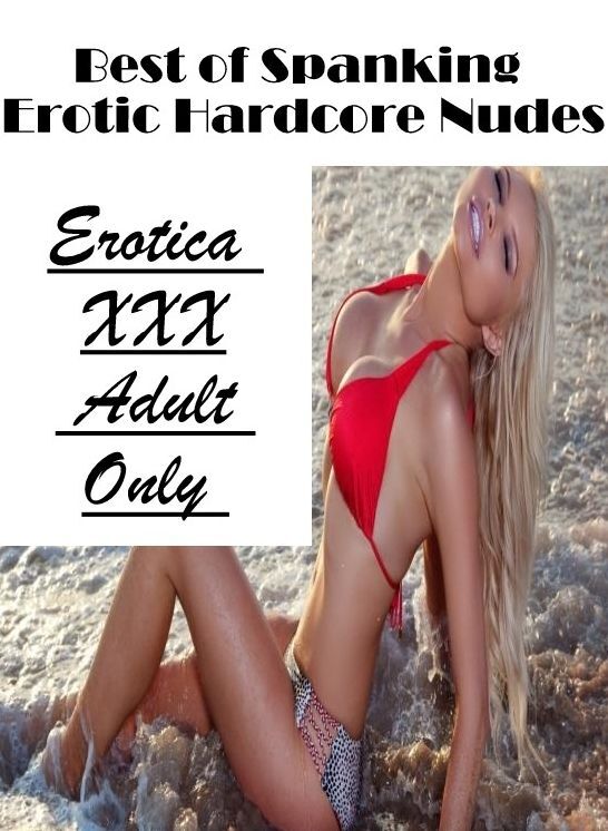 XXX: Erotica XXX Adult Only Best of "Spanking Erotic Hardcore Nudes ( Erotic Photography, Erotic Stories, Nude Photos, Naked , Lesbian, She-male, Gay, Fetish, Bondage, Sex, Erotica, Hentai, Blow Job, Three-sum , XXX)