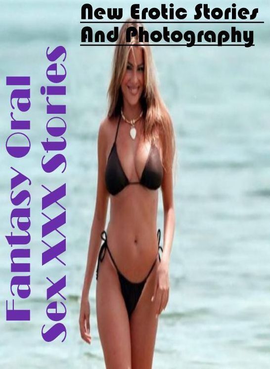 Erotica: New Erotic Stories And Photography Fantasy Oral Sex XXX Stories ( Erotic Photography, Erotic Stories, Nude Photos, Naked , Lesbian, She-male, Gay, Fetish, Bondage, Sex, Erotica, Hentai, Blow Job, Three-sum , XXX)