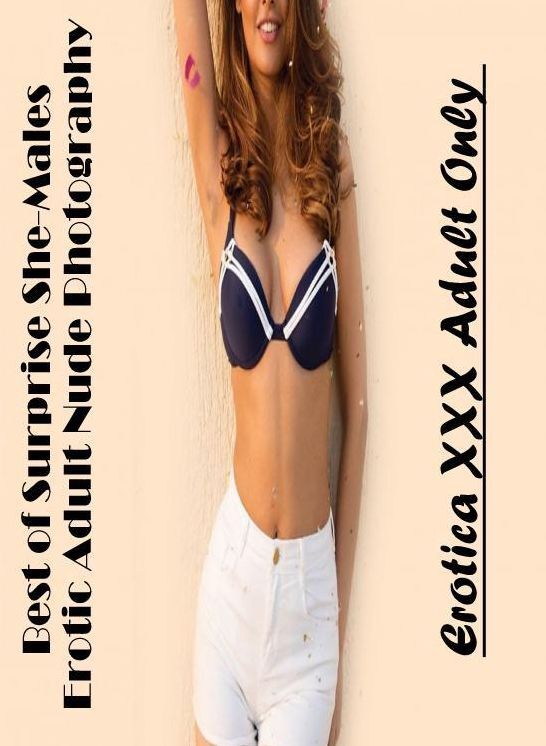 Adult Nudes: Erotica XXX Adult Only Best of "Surprise She-Males Erotic Adult Nude Photography" ( Erotic Photography, Erotic Stories, Nude Photos, Naked , Lesbian, She-male, Gay, Fetish, Bondage, Sex, Erotica, Hentai, Blow Job, Three-sum , XXX)