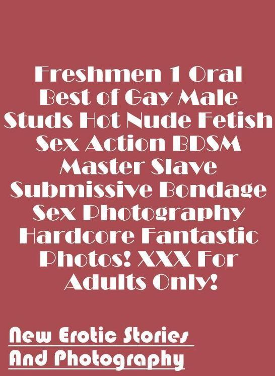 Submisive: New Erotic Stories And Photography Freshmen 1 Oral Best of Gay Male Studs Hot Nude Fetish Sex Action BDSM Master Slave Submissive Bondage Sex Photography Hardcore Fantastic Photos! XXX For Adults Only! ( Erotic Photography, Erotic Stories, Nude