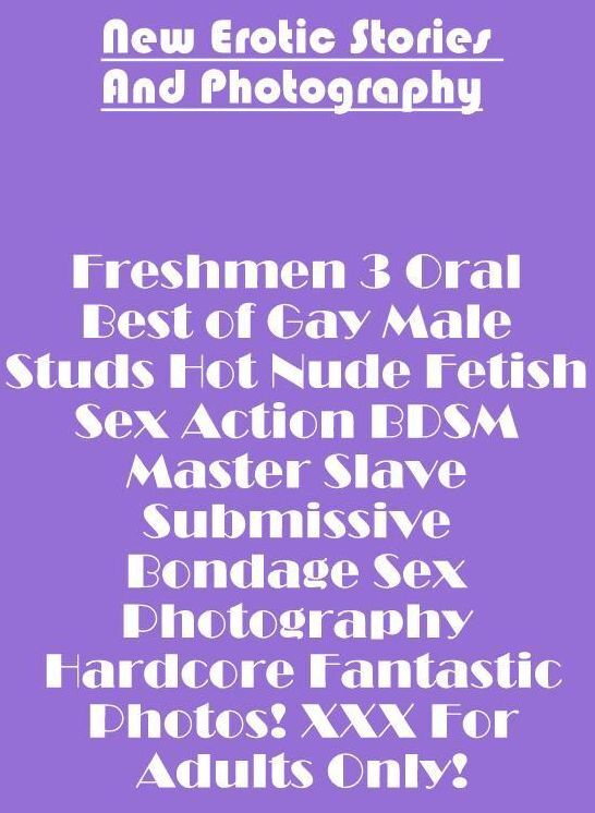 Erotic: New Erotic Stories And Photography Freshmen 3 Oral Best of Gay Male Studs Hot Nude Fetish Sex Action BDSM Master Slave Submissive Bondage Sex Photography Hardcore Fantastic Photos! XXX For Adults Only! ( Erotic Photography, Erotic Stories, Nude Ph