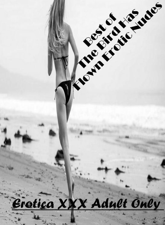 Erotic Photography: Erotica XXX Adult Only Best of "The Bird Has Flown Erotic Nudes" ( Erotic Photography, Erotic Stories, Nude Photos, Naked , Lesbian, She-male, Gay, Fetish, Bondage, Sex, Erotica, Hentai, Blow Job, Three-sum , XXX)