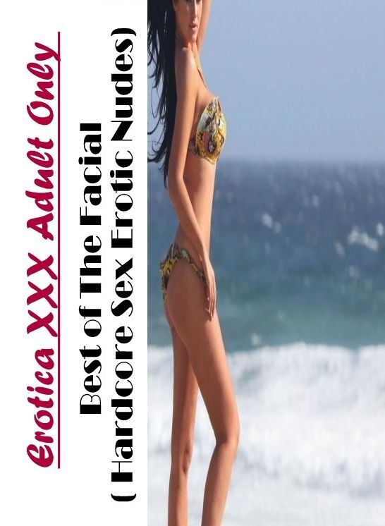 Nude Photos: Erotica XXX Adult Only Best of "The Facial ( Hardcore Sex Erotic Nudes)" ( Erotic Photography, Erotic Stories, Nude Photos, Naked , Lesbian, She-male, Gay, Fetish, Bondage, Sex, Erotica, Hentai, Blow Job, Three-sum , XXX)