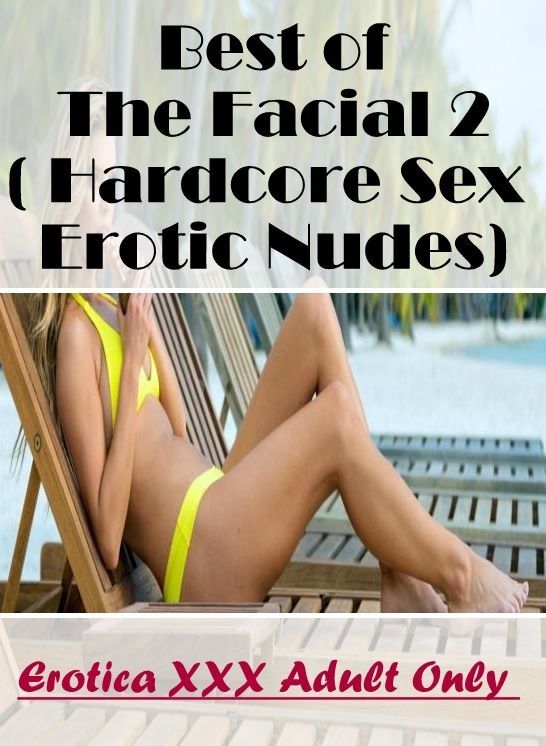 Naked: Erotica XXX Adult Only Best of "The Facial 2 ( Hardcore Sex Erotic Nudes) " ( Erotic Photography, Erotic Stories, Nude Photos, Naked , Lesbian, She-male, Gay, Fetish, Bondage, Sex, Erotica, Hentai, Blow Job, Three-sum , XXX)