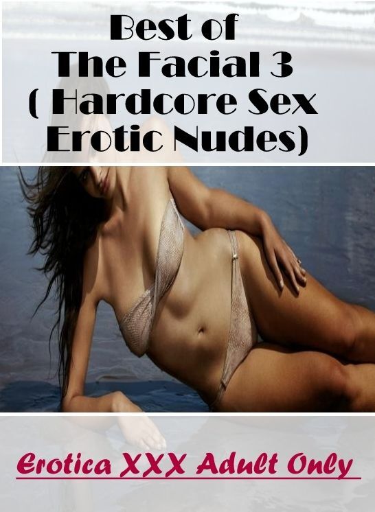 Adult Nudes: Erotica XXX Adult Only Best of "The Facial 3 ( Hardcore Sex Erotic Nudes)" ( Erotic Photography, Erotic Stories, Nude Photos, Naked , Lesbian, She-male, Gay, Fetish, Bondage, Sex, Erotica, Hentai, Blow Job, Three-sum , XXX)