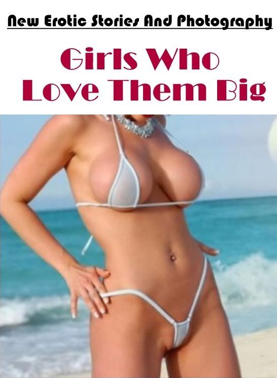 Erotica: New Erotic Stories And Photography Girls Who Love Them Big ( Erotic Photography, Erotic Stories, Nude Photos, Naked , Lesbian, She-male, Gay, Fetish, Bondage, Sex, Erotica, Hentai, Blow Job, Three-sum , XXX)