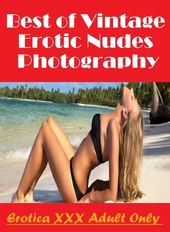 Erotic Photography: Erotica XXX Adult Only Best of "Vintage Erotic Nudes Photography" ( Erotic Photography, Erotic Stories, Nude Photos, Naked , Lesbian, She-male, Gay, Fetish, Bondage, Sex, Erotica, Hentai, Blow Job, Three-sum , XXX)