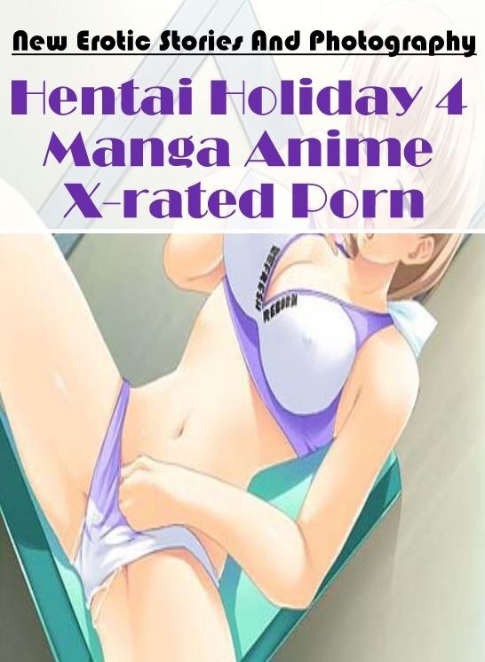 Naked: New Erotic Stories And Photography Hentai Holiday 4 Manga Anime X-rated Porn ( Erotic Photography, Erotic Stories, Nude Photos, Naked , Lesbian, She-male, Gay, Fetish, Bondage, Sex, Erotica, Hentai, Blow Job, Three-sum , XXX)