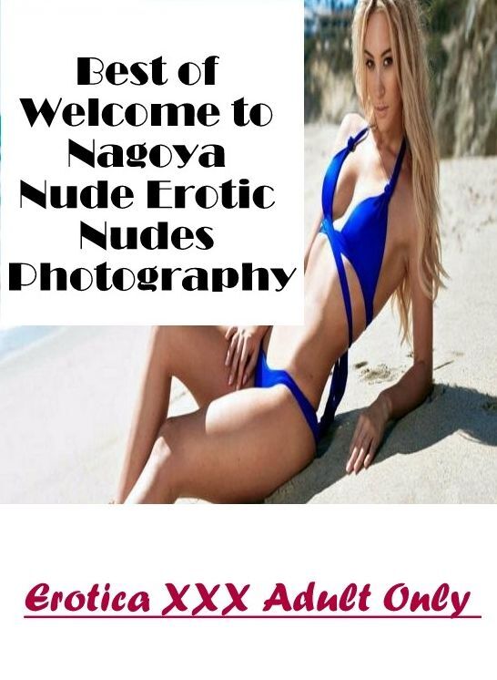 Domination: Erotica XXX Adult Only Best of "Welcome to Nagoya Nude Erotic Nudes Photography ( Erotic Photography, Erotic Stories, Nude Photos, Naked , Lesbian, She-male, Gay, Fetish, Bondage, Sex, Erotica, Hentai, Blow Job, Three-sum , XXX)