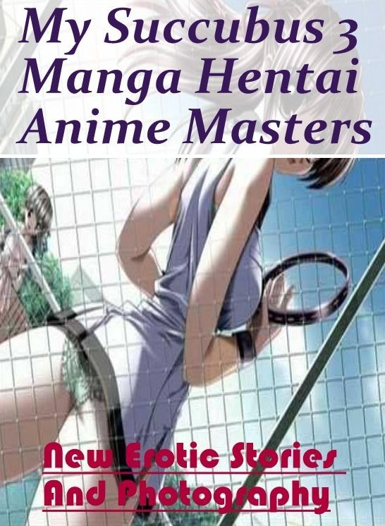 XXX: New Erotic Stories And Photography My Succubus 3 Manga Hentai Anime Masters ( Erotic Photography, Erotic Stories, Nude Photos, Naked , Lesbian, She-male, Gay, Fetish, Bondage, Sex, Erotica, Hentai, Blow Job, Three-sum , XXX)