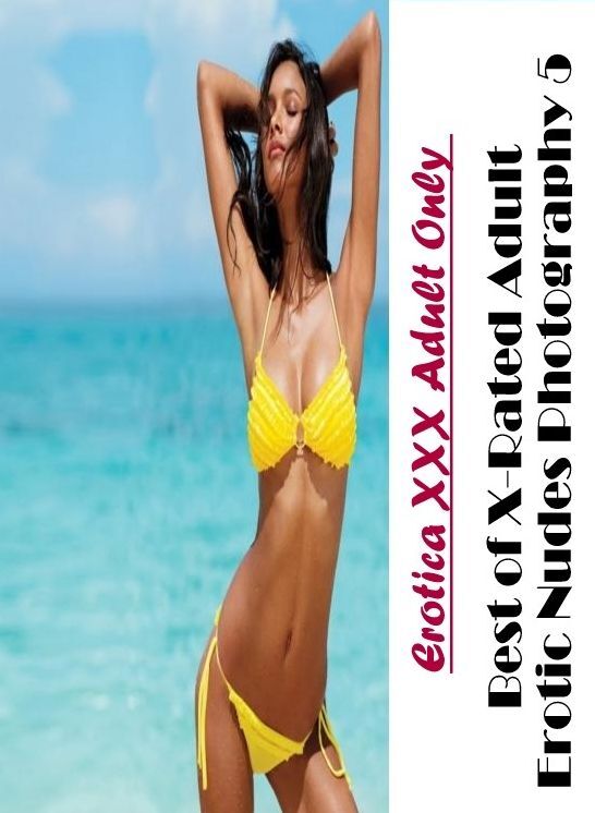 XXX: Erotica XXX Adult Only Best of "X-Rated Adult Erotic Nudes Photography 5" ( Erotic Photography, Erotic Stories, Nude Photos, Naked , Lesbian, She-male, Gay, Fetish, Bondage, Sex, Erotica, Hentai, Blow Job, Three-sum , XXX)