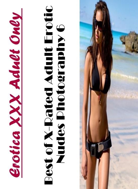 Erotic Photography: Erotica XXX Adult Only Best of "X-Rated Adult Erotic Nudes Photography 6" ( Erotic Photography, Erotic Stories, Nude Photos, Naked , Lesbian, She-male, Gay, Fetish, Bondage, Sex, Erotica, Hentai, Blow Job, Three-sum , XXX)
