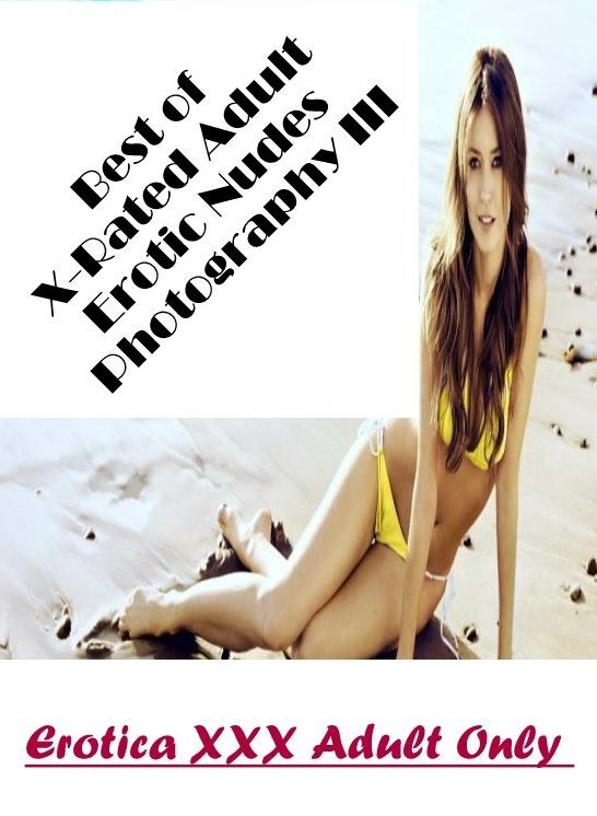 Nude Photos: Erotica XXX Adult Only Best of "X-Rated Adult Erotic Nudes Photography III" ( Erotic Photography, Erotic Stories, Nude Photos, Naked , Lesbian, She-male, Gay, Fetish, Bondage, Sex, Erotica, Hentai, Blow Job, Three-sum , XXX)