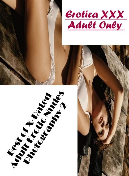 Erotica Photo: Erotica XXX Adult Only Best of "X-Rated Adult Erotic Nudes Photography 2" ( Erotic Photography, Erotic Stories, Nude Photos, Naked , Lesbian, She-male, Gay, Fetish, Bondage, Sex, Erotica, Hentai, Blow Job, Three-sum , XXX)