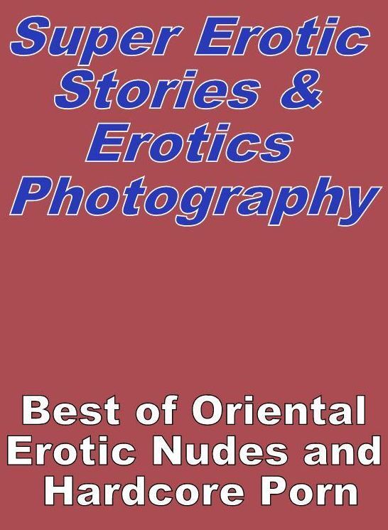 Erotic Sex: Super Erotic Stories & Erotics Photography Best of "Oriental Erotic Nudes and Hardcore Porn" ( Erotic Photography, Erotic Stories, Nude Photos, Lesbian, She-male, Gay, Fetish, Bondage, Sex, Erotic, Erotica, Hentai, Oral, Porno )