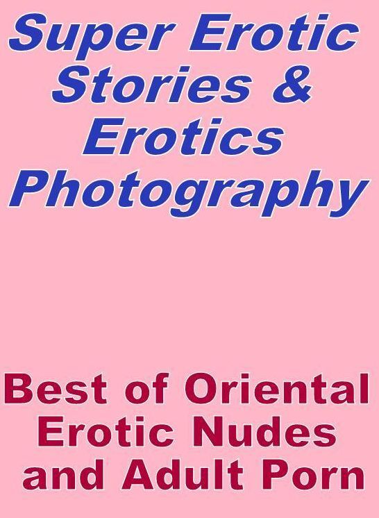 Erotica: Super Erotic Stories & Erotics Photography Best of "Oriental Erotic Nudes and Adult Porn " ( Erotic Photography, Erotic Stories, Nude Photos, Lesbian, She-male, Gay, Fetish, Bondage, Sex, Erotic, Erotica, Hentai, Oral, Porno )