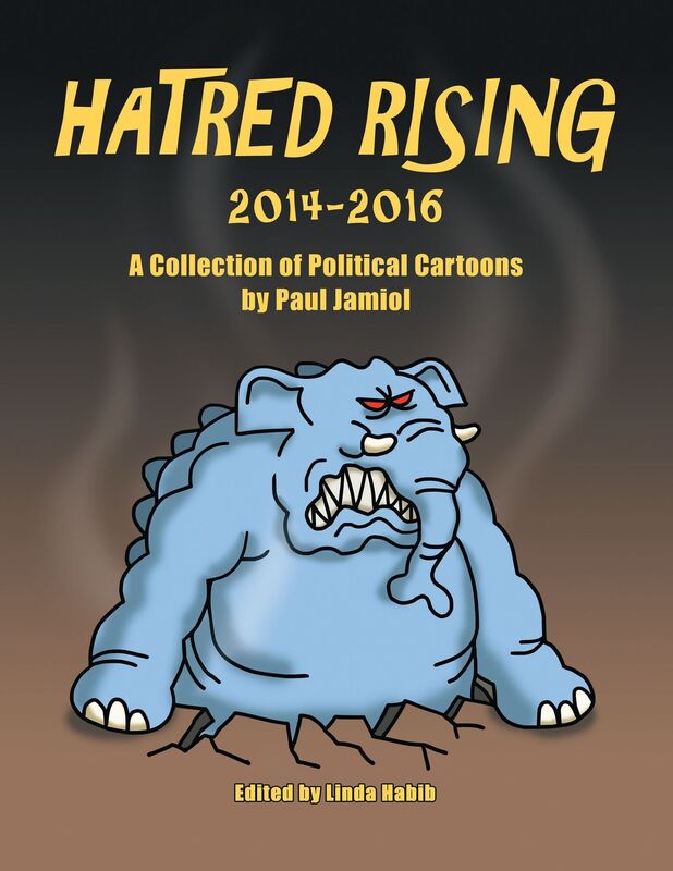 Hatred Rising 2014-2016: A Collection of Political Cartoons by Paul Jamiol