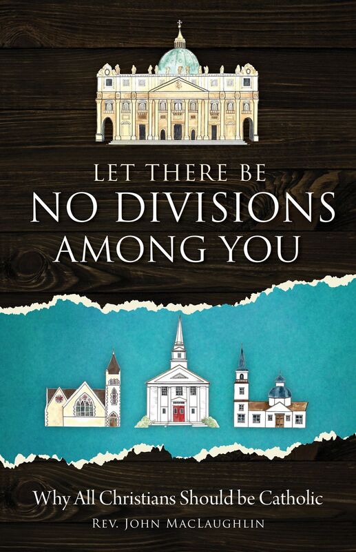 Let There Be No Divisons Among You: Why All Christians Should be Catholic