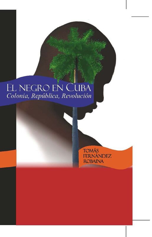 El Negro en Cuba. Colonia, Republica, Revolucion