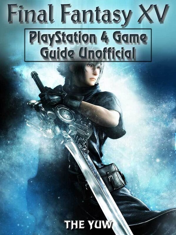 Final Fantasy XV PlayStation 4 Game Guide Unofficial