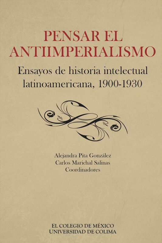 Pensar el antiimperialismo. Ensayos de historia intelectual latinoamericana, 1900-1930