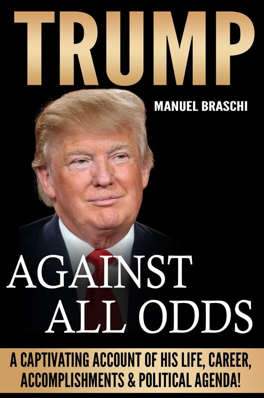 Trump: Against All Odds! A Captivating Account Of The Life, Career, Businesses, Accomplishments & Political Agenda Of Donald J.Trump!