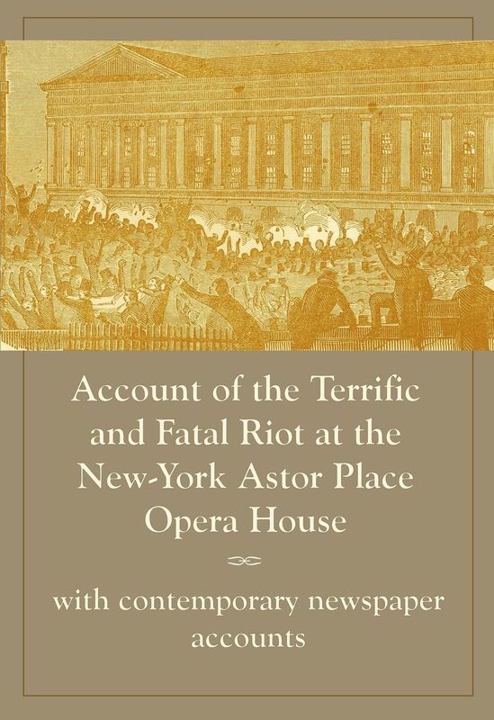 Account of the Terrific and Fatal Riot at the New-York Astor Place Opera House, with contemporary newspaper accounts