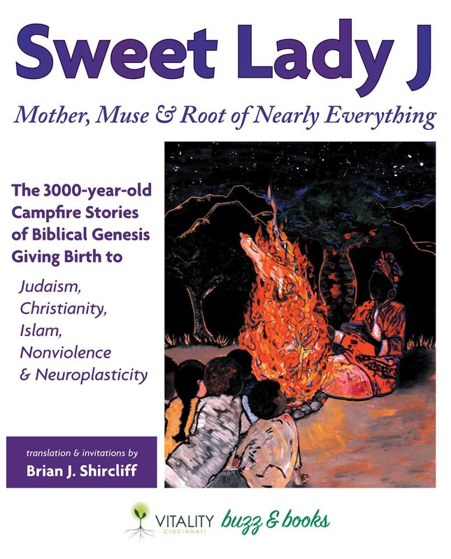 Sweet Lady J...Mother, Muse & Root of Nearly Everything: The 3000-year-old Campfire Stories of Biblical Genesis Giving Birth to Judaism, Christianity, Islam, Nonviolence & Neuroplasticity