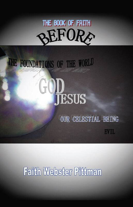 The Book Of Faith/ BEFORE THE FOUNDATIONS OF THE WORLD: GOD/JESUS/ US AS CELESTIAL BEING/ evil
