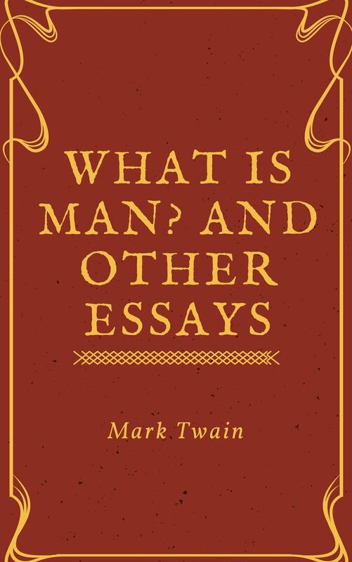 What Is Man and Other Essays (Annotated)