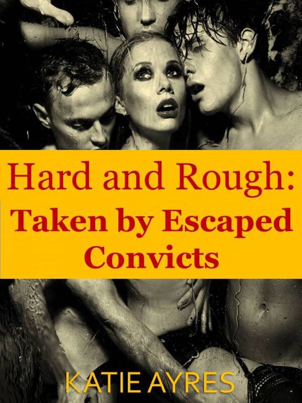 Hard and Rough: Taken by Escaped Convicts (Threesome Erotica)