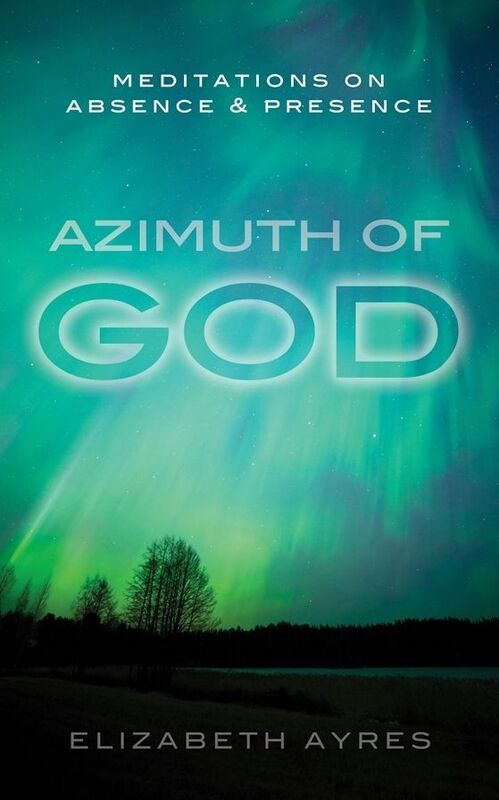 Azimuth of God: Meditations on Absence & Presence